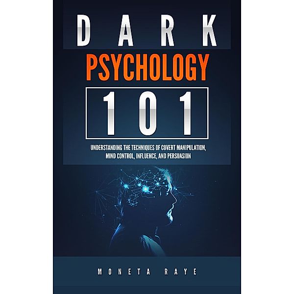 Dark Psychology 101: Understanding the Techniques of Covert Manipulation, Mind Control, Influence, and Persuasion, Moneta Raye