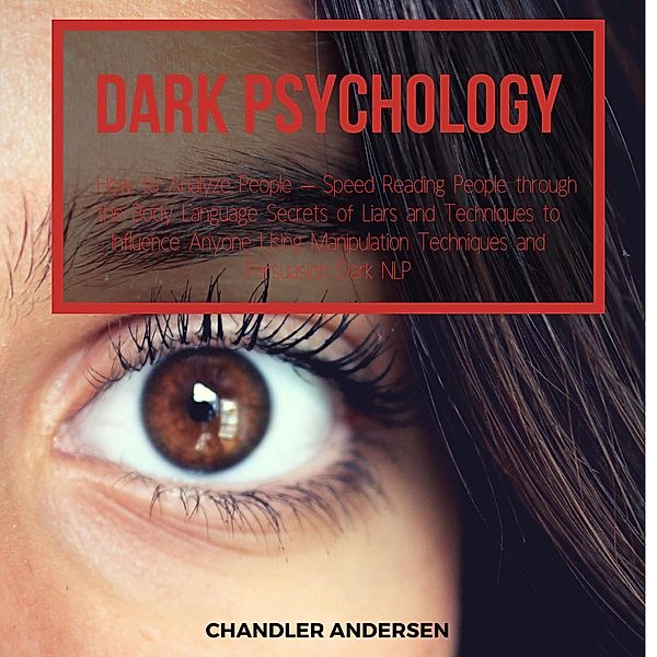 Dark Psychology   How to Analyze People - Speed Reading People through the Body Language Secrets of Liars and Techniques to Influence Anyone Using Manipulation Techniques and Persuasion Dark NLP, Chandler Andersen