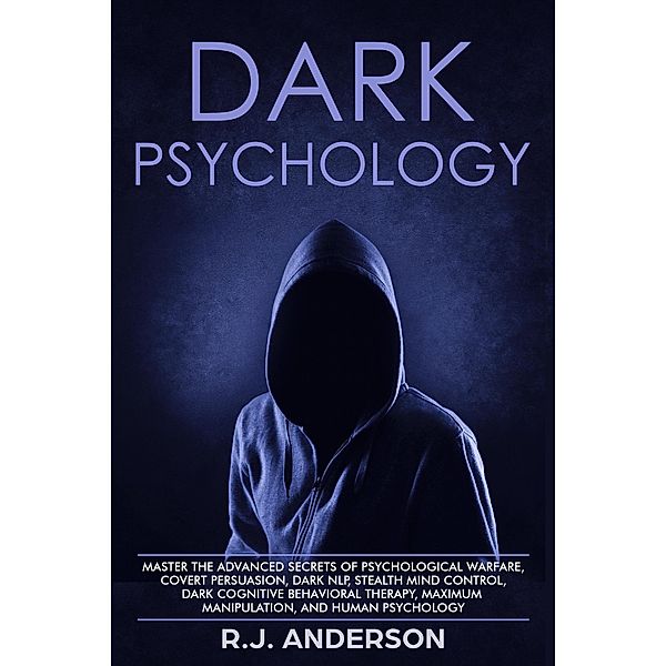 Dark Psychology: Master the Advanced Secrets of Psychological Warfare, Covert Persuasion, Dark NLP, Stealth Mind Control, Dark Cognitive Behavioral Therapy, Maximum Manipulation, and Human Psychology (Dark Psychology Series Book, #3) / Dark Psychology Series Book, R. J. Anderson