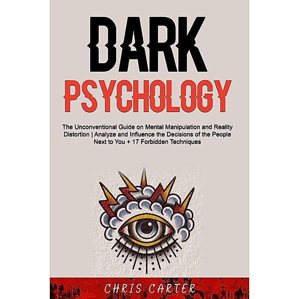 Dark Psychology: The Unconventional Guide on Mental Manipulation and Reality Distortion | Analyze and Influence the Decisions of the People Next to You + 17 Forbidden Techniques, Chris Carter