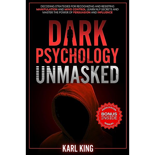 Dark Psychology Unmasked: Decoding Strategies for Recognizing and Resisting Manipulation and Mind Control. Learn NLP Secrets and Master the Power of Persuasion and Influence (Mind Control Techniques, #2) / Mind Control Techniques, Karl King