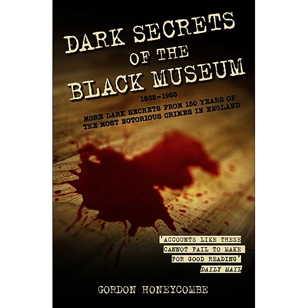 Dark Secrets of the Black Museum, 1835-1985: More Dark Secrets From 150 Years of the Most Notorious Crimes in England., Gordon Honeycombe