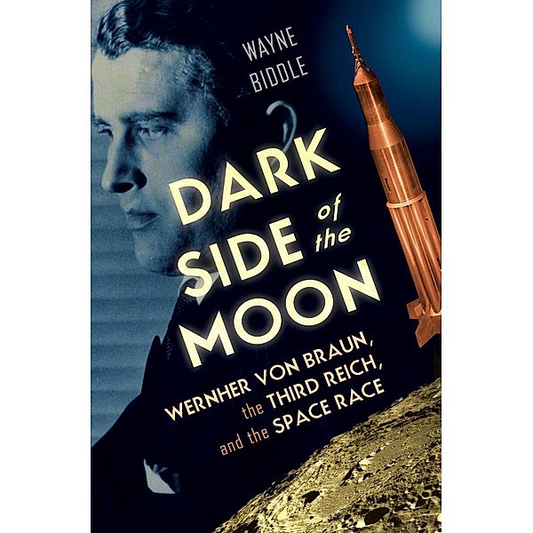 Dark Side of the Moon: Wernher von Braun, the Third Reich, and the Space Race, Wayne Biddle