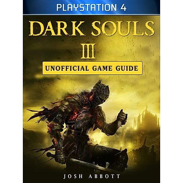 Dark Souls III Playstation 4 Unofficial Game Guide, Josh Abbott
