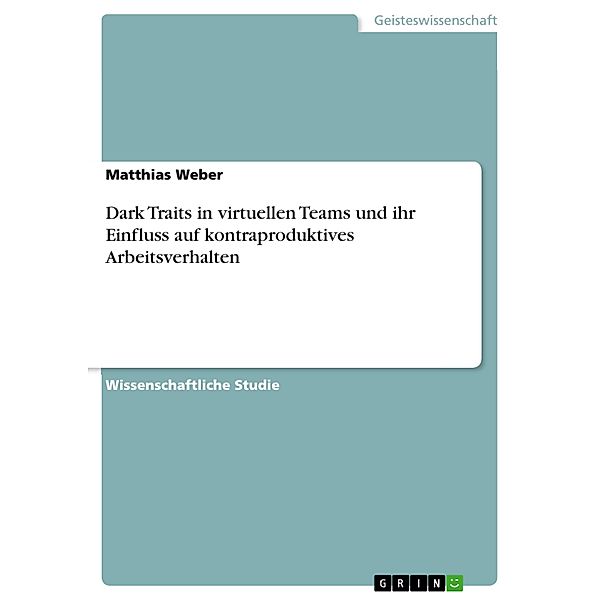 Dark Traits in virtuellen Teams und ihr Einfluss auf kontraproduktives  Arbeitsverhalten, Matthias Weber