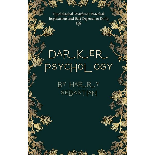 Darker Psychology: Psychological Warfare's Practical Implications and Best Defenses in Daily Life, Harry Sebastian