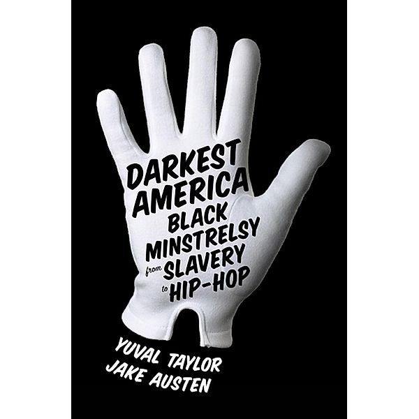 Darkest America: Black Minstrelsy from Slavery to Hip-Hop, Yuval Taylor, Jake Austen