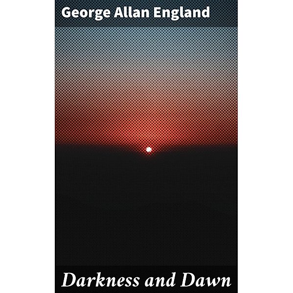 Darkness and Dawn, George Allan England