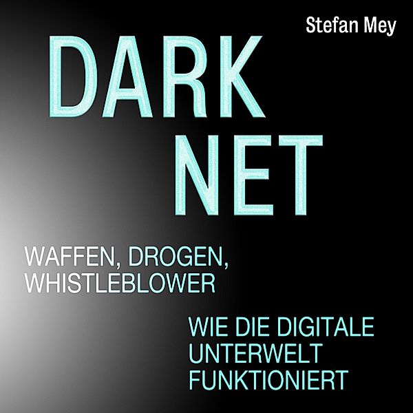 Darknet - Waffen, Drogen, Whistleblower, Stefan Mey