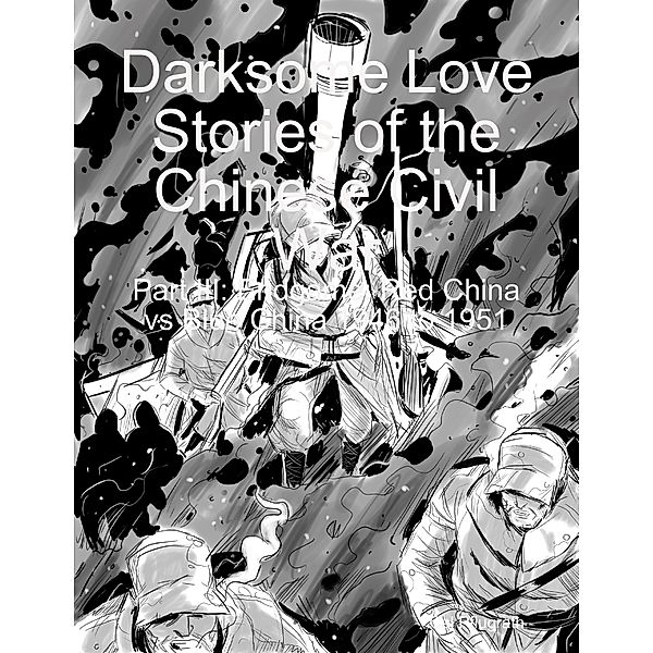 Darksome Love Stories of the Chinese Civil War - Part III: Endgame: Red China vs Blue China 1946 to 1951, Cal Pflugrath