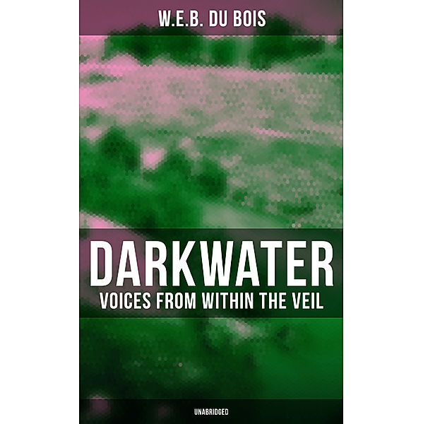 Darkwater: Voices from Within the Veil (Unabridged), W.E.B. DU BOIS