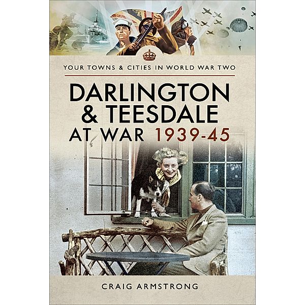 Darlington & Teesdale at War 1939-45 / Your Towns & Cities in World War Two, Craig Armstrong
