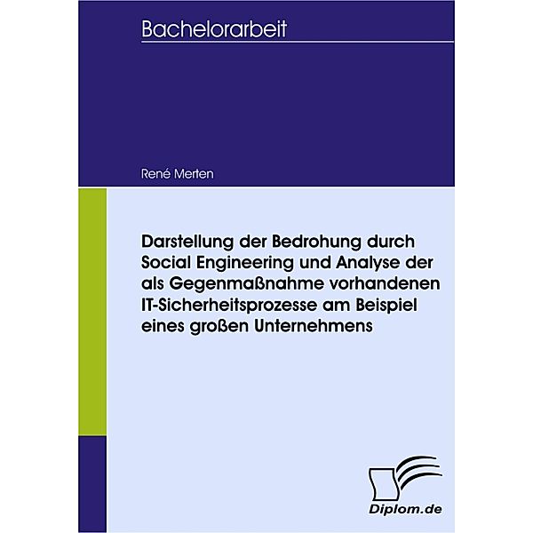 Darstellung der Bedrohung durch Social Engineering und Analyse der als Gegenmassnahme vorhandenen IT-Sicherheitsprozesse am Beispiel eines grossen Unternehmens, René Merten