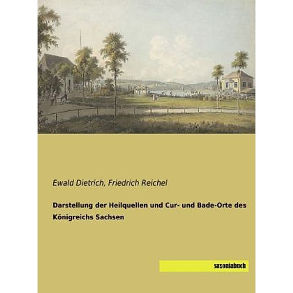 Darstellung der Heilquellen und Cur- und Bade-Orte des Königreichs Sachsen, Ewald Dietrich, Friedrich Reichel