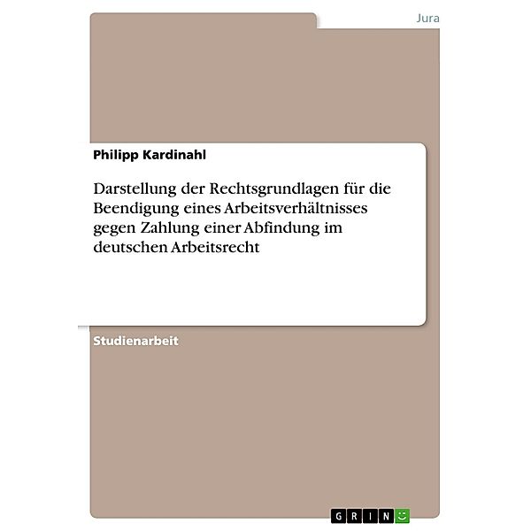 Darstellung der Rechtsgrundlagen für die Beendigung eines Arbeitsverhältnisses gegen Zahlung einer Abfindung im deutschen Arbeitsrecht, Philipp Kardinahl