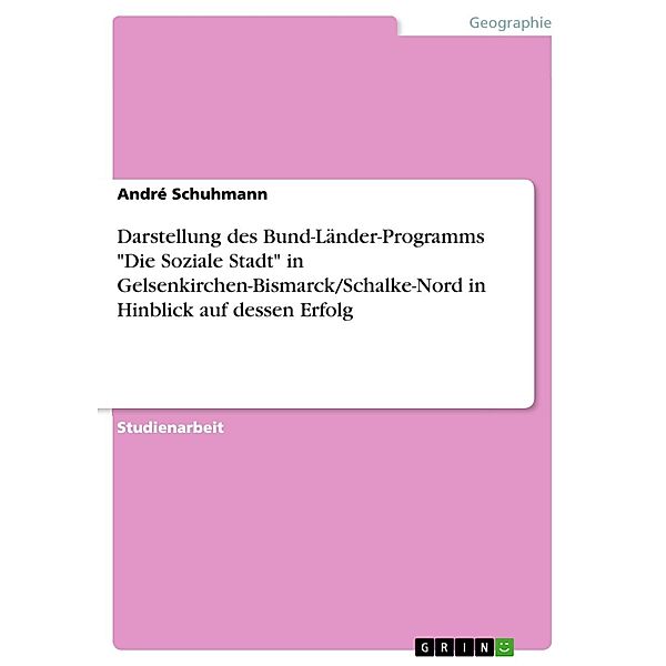 Darstellung des Bund-Länder-Programms Die Soziale Stadt in Gelsenkirchen-Bismarck/Schalke-Nord in Hinblick auf dessen Erfolg, André Schuhmann