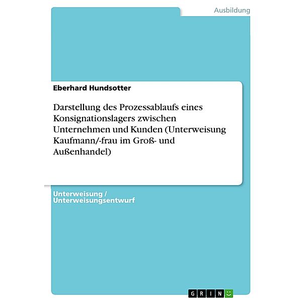 Darstellung des Prozessablaufs eines Konsignationslagers zwischen Unternehmen und Kunden (Unterweisung Kaufmann/-frau im Gross- und Aussenhandel), Eberhard Hundsotter