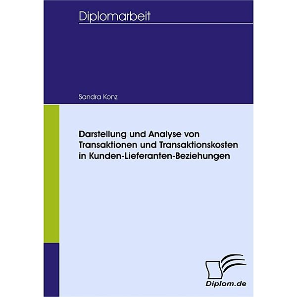 Darstellung und Analyse von Transaktionen und Transaktionskosten in Kunden-Lieferanten-Beziehungen, Sandra Konz