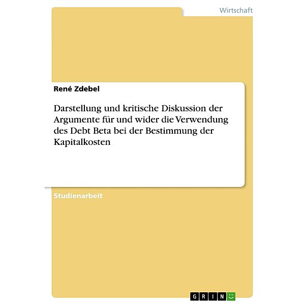 Darstellung und kritische Diskussion der Argumente für und wider die Verwendung des Debt Beta bei der Bestimmung der Kapitalkosten, René Zdebel