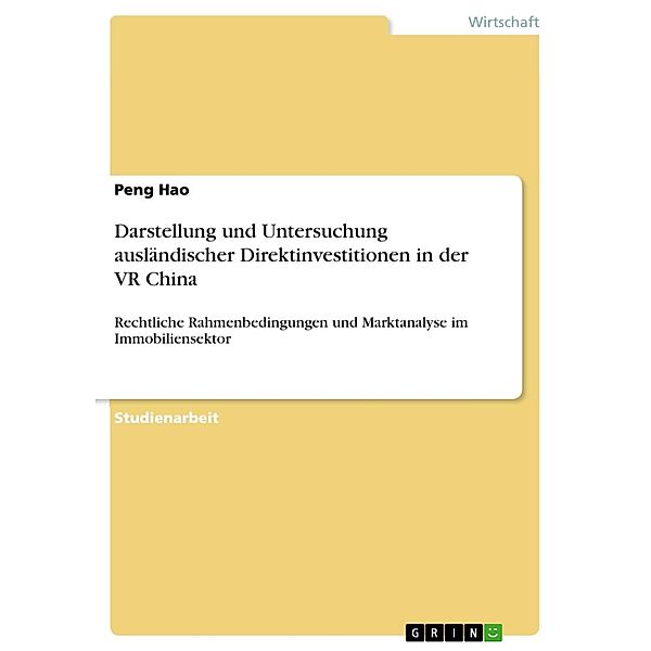 Darstellung und Untersuchung ausländischer Direktinvestitionen in der VR China: rechtliche Rahmenbedingungen und Marktanalyse im Immobiliensektor, Peng Hao