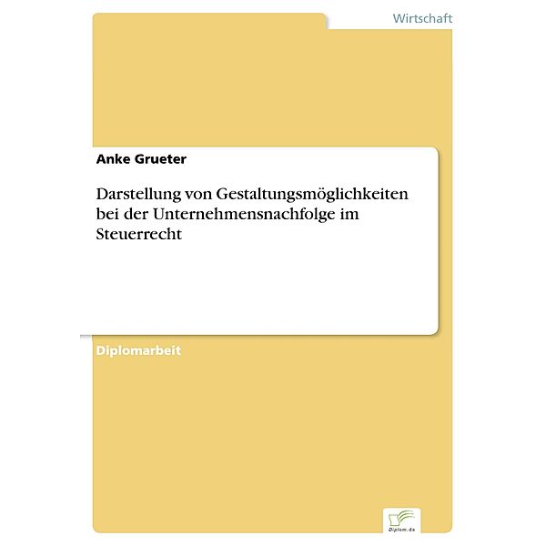 Darstellung von Gestaltungsmöglichkeiten bei der Unternehmensnachfolge im Steuerrecht, Anke Grueter