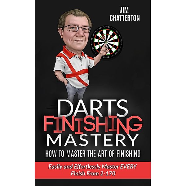 Darts Finishing Mastery: How to Master the Art of Finishing / Darts Finishing Mastery, Jim Chatterton