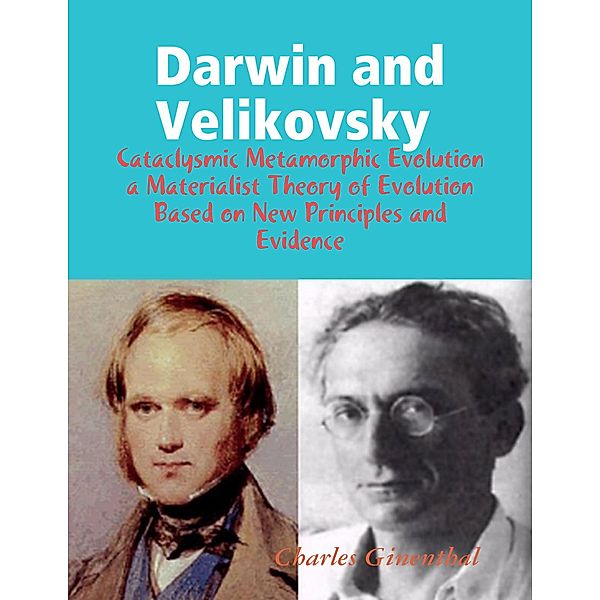 Darwin and Velikovsky : Cataclysmic Metamorphic Evolution a Materialist Theory of Evolution Based on New Principles and Evidence, Charles Ginenthal