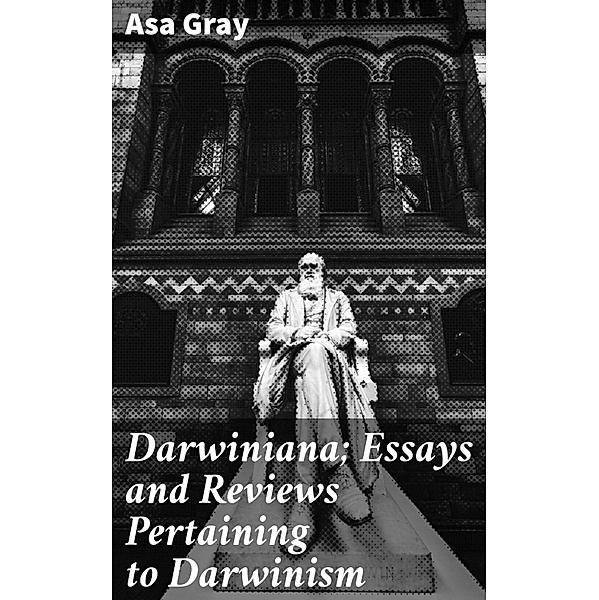Darwiniana; Essays and Reviews Pertaining to Darwinism, Asa Gray