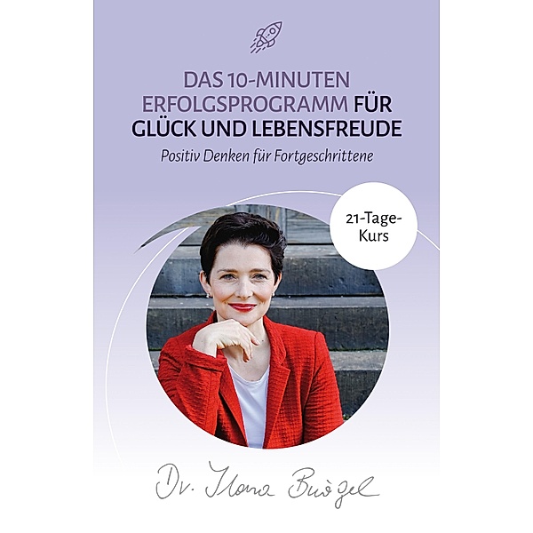 Das 10-Minuten Erfolgsprogramm für Glück und Lebensfreude, Ilona Bürgel