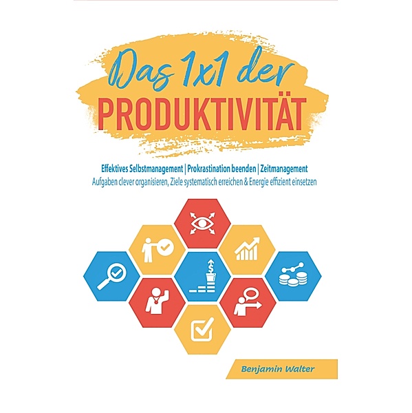 Das 1x1 der Produktivität: Effektives Selbstmanagement | Prokrastination beenden | Zeitmanagement, Benjamin Walter