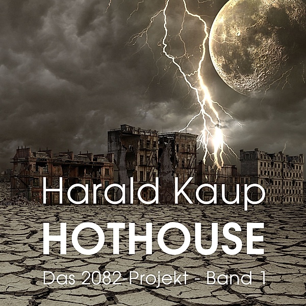 Das 2082-Projekt - 1 - Hothouse (Das 2082-Projekt, Band 1), Harald Kaup