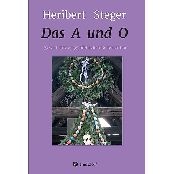 Das A und O / Gedichte von Heribert Steger Bd.3, Heribert Steger
