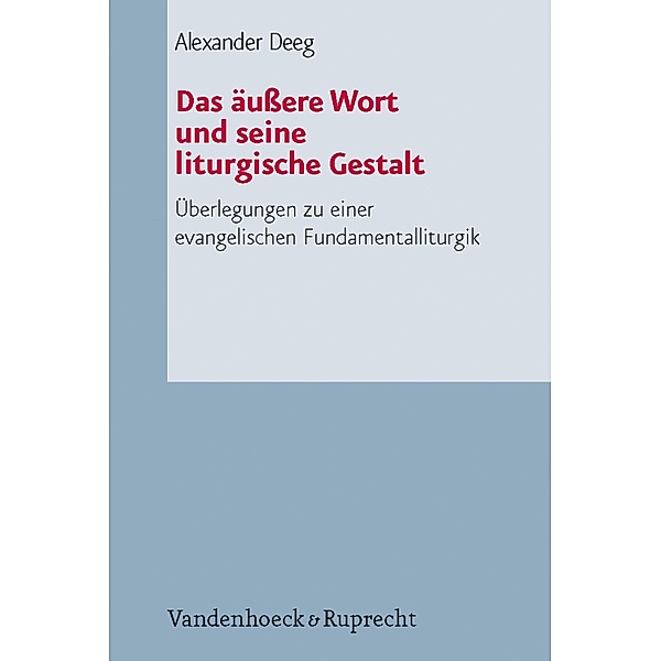 Das äußere Wort und seine liturgische Gestalt / Arbeiten zur Pastoraltheologie, Liturgik und Hymnologie, Alexander Deeg