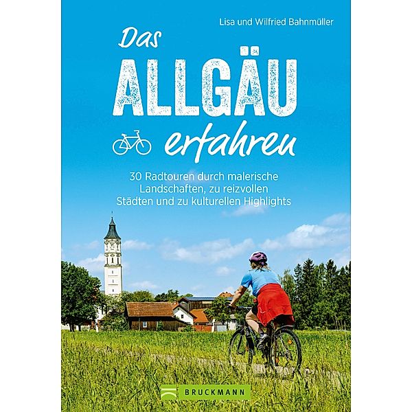 Das Allgäu erfahren. 30 Radtouren durch malerische Landschaften und reizvolle Städte, Lisa Bahnmüller, Wilfried Bahnmüller