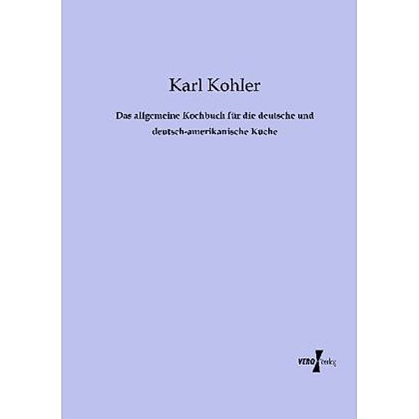 Das allgemeine Kochbuch für die deutsche und deutsch-amerikanische Küche, Karl Kohler