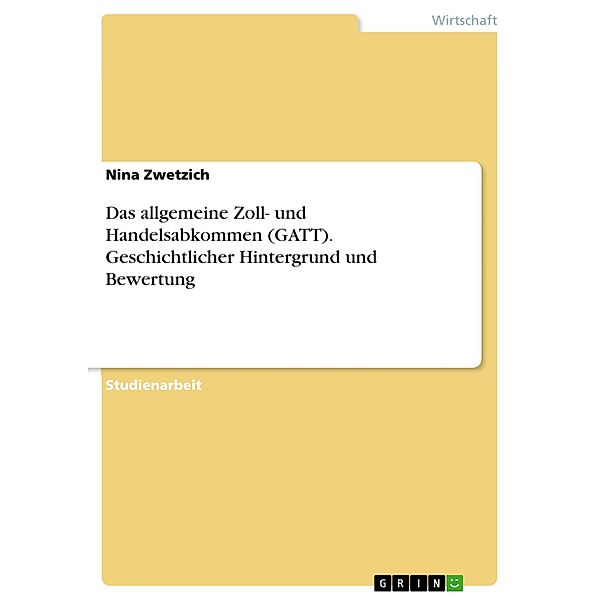 Das allgemeine Zoll- und Handelsabkommen (GATT). Geschichtlicher Hintergrund und Bewertung, Nina Zwetzich