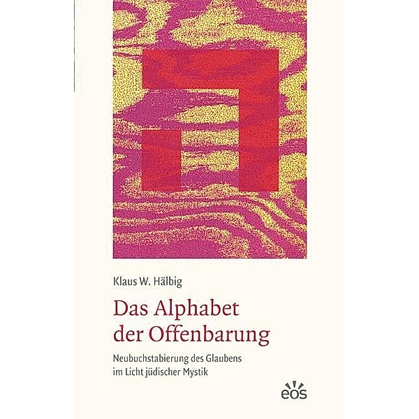 Das Alphabet der Offenbarung - Neubuchstabierung des Glaubens im Licht jüdischer Mystik, Klaus W Hälbig