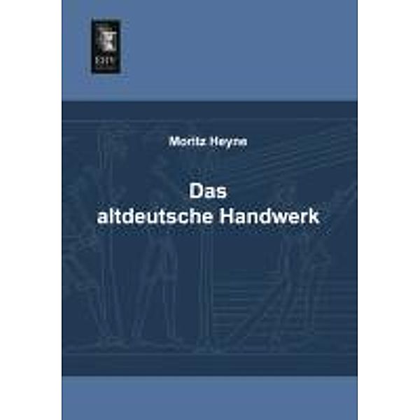 Das altdeutsche Handwerk, Moritz Heyne