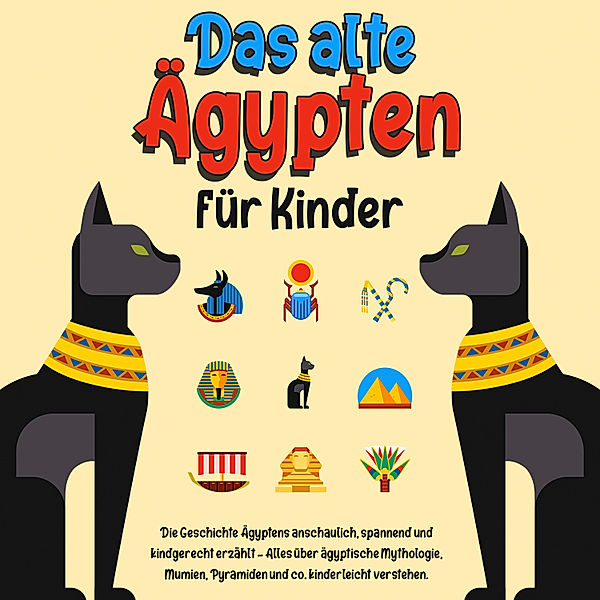 Das alte Ägypten für Kinder: Die Geschichte Ägyptens anschaulich, spannend und kindgerecht erzählt – Alles über ägyptische Mythologie, Mumien, Pyramiden und co. kinderleicht verstehen., Franziska Lauterbach