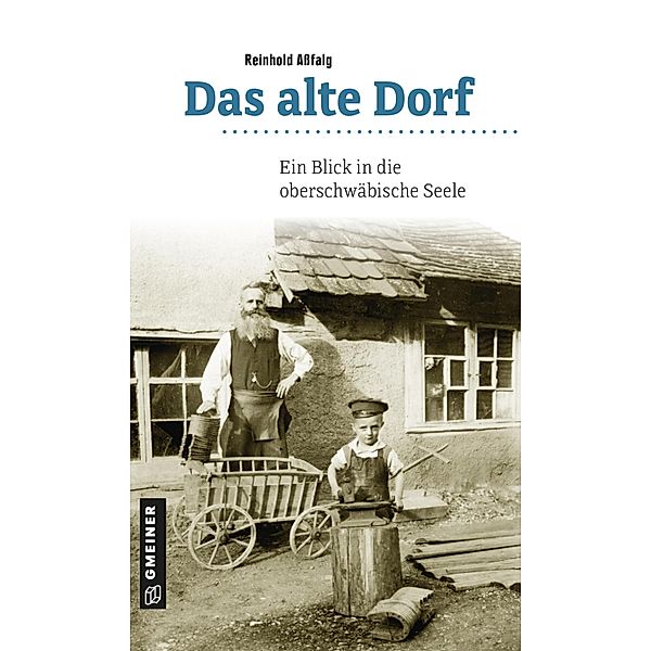 Das alte Dorf / Regionalgeschichte im GMEINER-Verlag, Reinhold Aßfalg