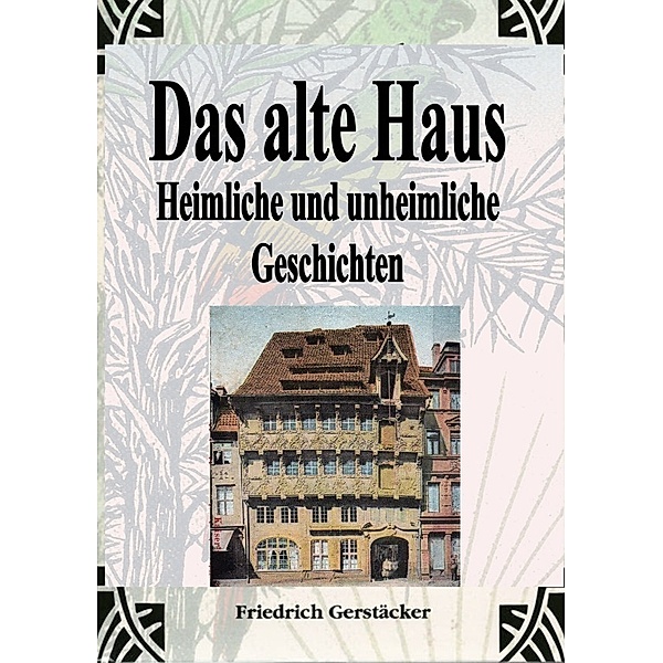 Das alte Haus. Heimliche und unheimliche Geschichten, Friedrich Gerstäcker