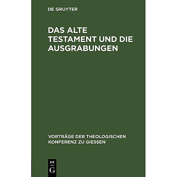 Das Alte Testament und die Ausgrabungen / Vorträge der Theologischen Konferenz zu Giessen Bd.18