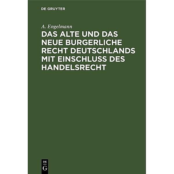 Das alte und das neue burgerliche Recht Deutschlands mit Einschluss des Handelsrecht, A. Engelmann
