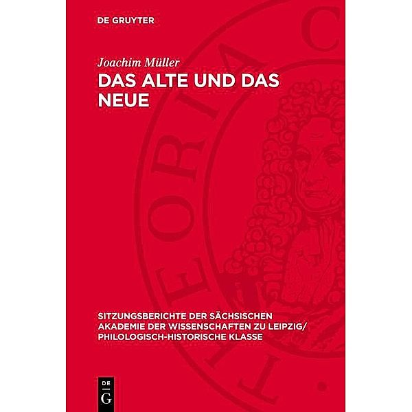 Das Alte und das Neue / Sitzungsberichte der Sächsischen Akademie der Wissenschaften zu Leipzig/ Philologisch-Historische Klasse Bd.124,5, Joachim Müller