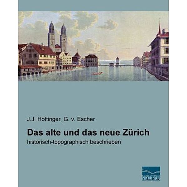 Das alte und das neue Zürich, Johann J. Hottinger, G. von Escher