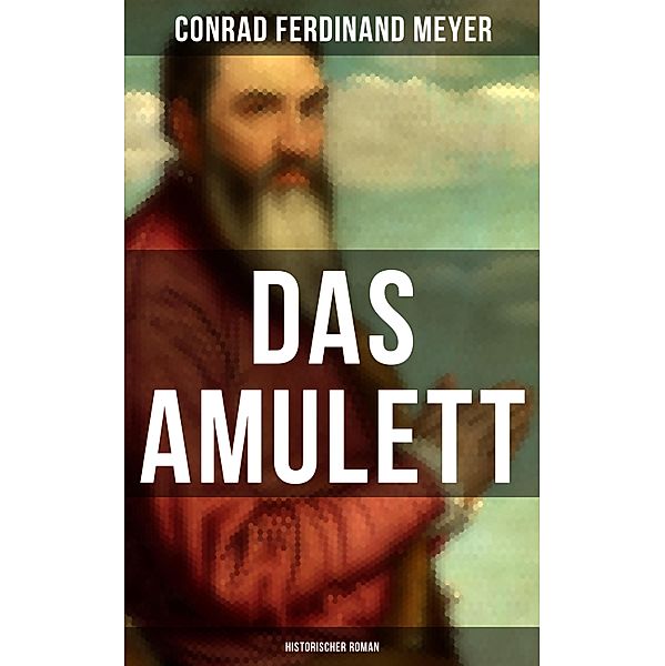 Das Amulett: Historischer Roman, Conrad Ferdinand Meyer