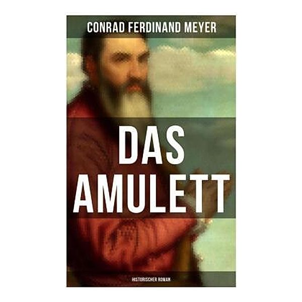 Das Amulett: Historischer Roman, Conrad Ferdinand Meyer