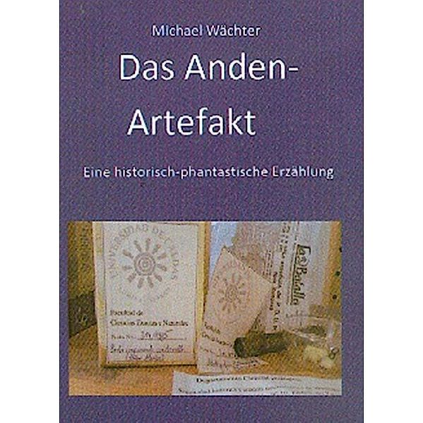 Das Anden-Artefakt. Eine historisch-phantastische Erzählung, Michael Wächter