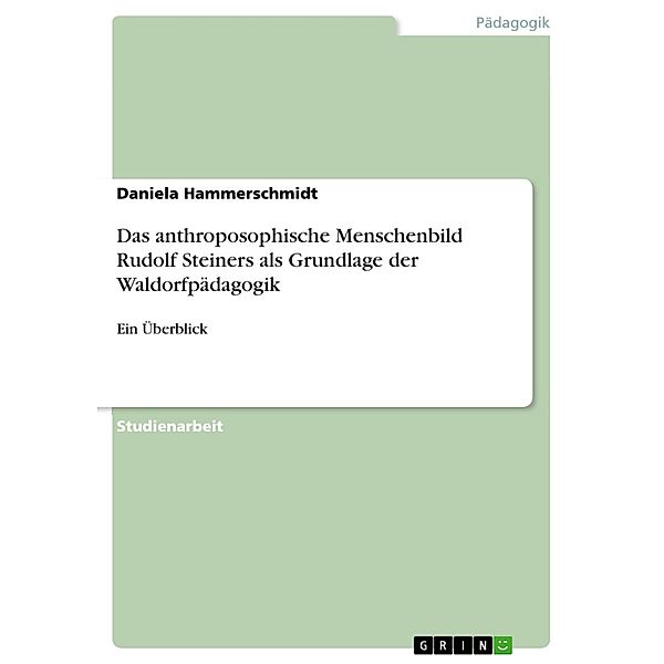 Das anthroposophische Menschenbild Rudolf Steiners als Grundlage der Waldorfpädagogik- Ein Überblick, Daniela Hammerschmidt