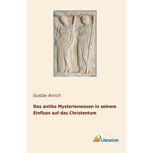 Das antike Mysterienwesen in seinem Einfluss auf das Christentum, Gustav Anrich